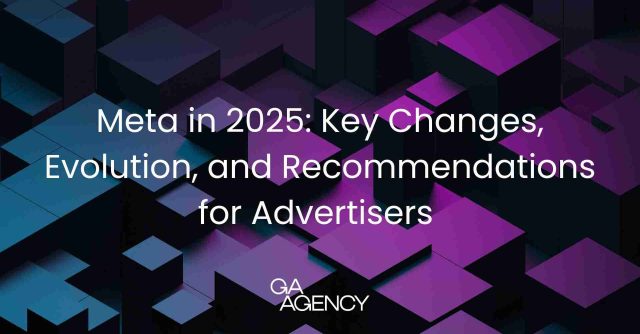 Meta in 2025: Key Changes, Evolution, and Recommendations for Advertisers