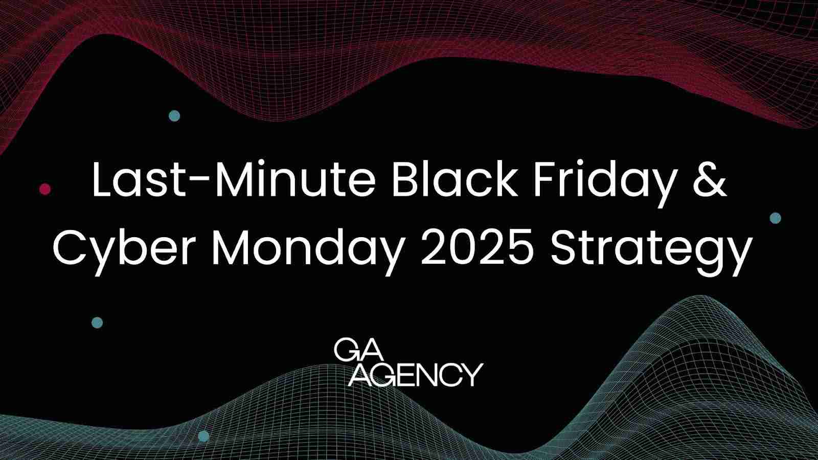 Last-Minute Black Friday & Cyber Monday 2025 Strategy: Fast, Impactful Marketing Tactics You Can Still Launch